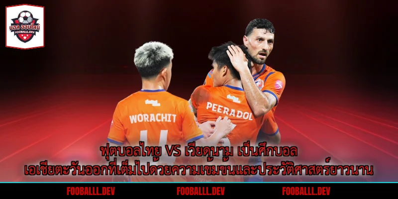ฟุตบอลไทย vs เวียดนาม เป็นศึกบอลเอเชียตะวันออกที่เต็มไปด้วยความเข้มข้นและประวัติศาสตร์ยาวนาน